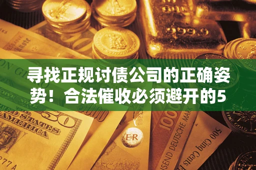 济南寻找正规讨债公司的正确姿势！合法催收必须避开的5大雷区