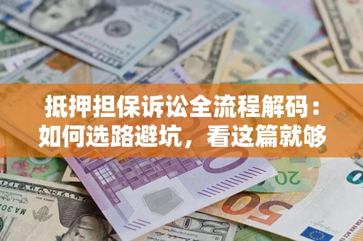 济南抵押担保诉讼全流程解码：如何选路避坑，看这篇就够了