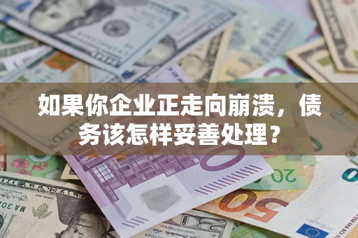 济南如果你企业正走向崩溃，债务该怎样妥善处理？