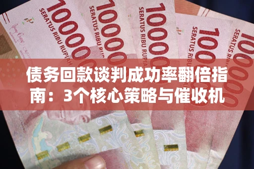 济南债务回款谈判成功率翻倍指南：3个核心策略与催收机构避坑法则