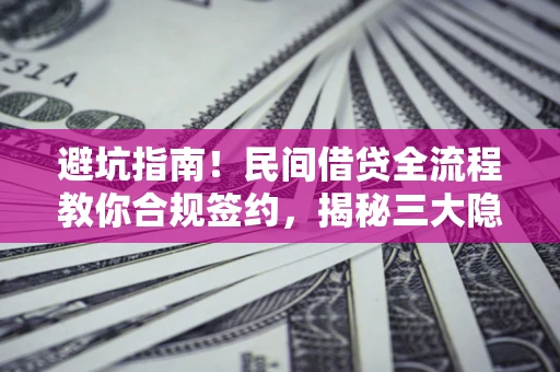 济南避坑指南！民间借贷全流程教你合规签约，揭秘三大隐形陷阱