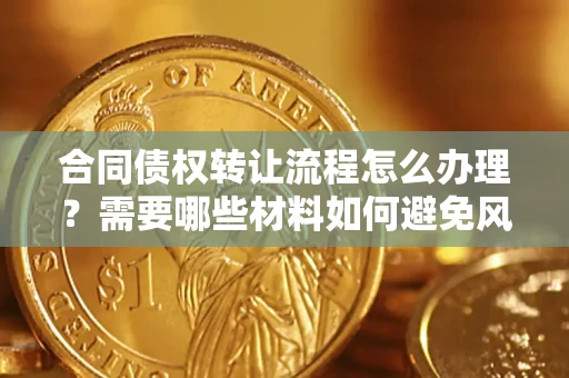 济南合同债权转让流程怎么办理？需要哪些材料如何避免风险？