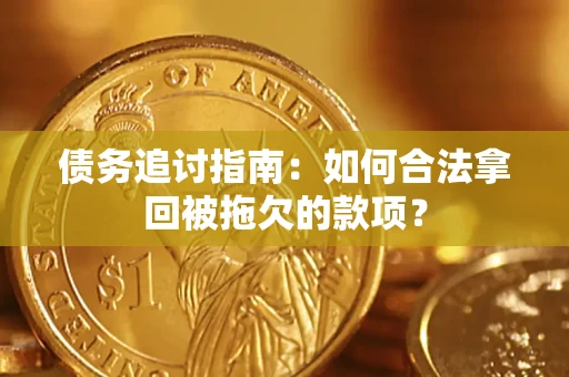 济南债务追讨指南：如何合法拿回被拖欠的款项？