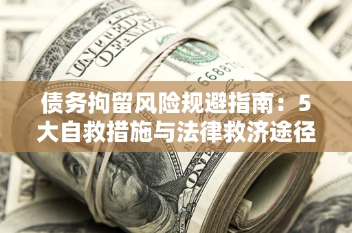 济南债务拘留风险规避指南：5大自救措施与法律救济途径