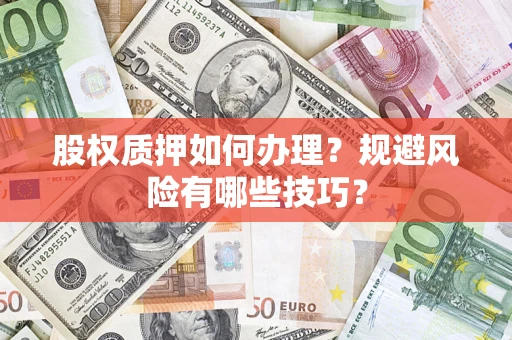 济南股权质押如何办理？规避风险有哪些技巧？