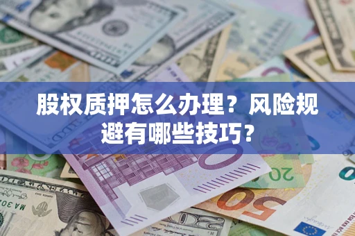 济南股权质押怎么办理？风险规避有哪些技巧？