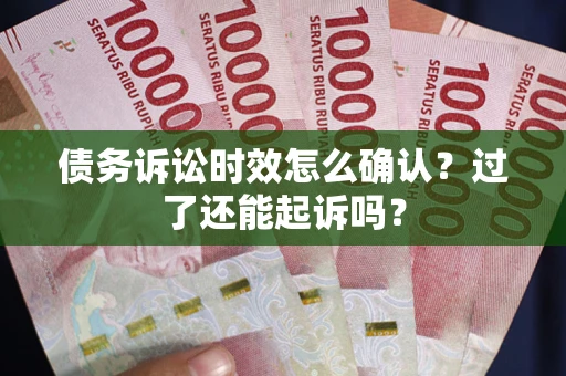 济南债务诉讼时效怎么确认？过了还能起诉吗？