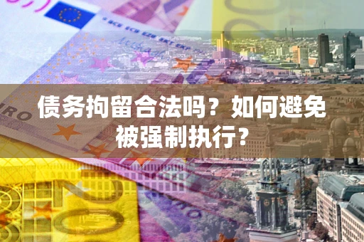 济南债务拘留合法吗？如何避免被强制执行？