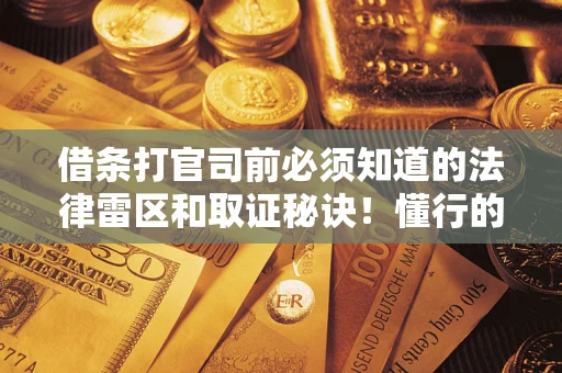 济南借条打官司前必须知道的法律雷区和取证秘诀！懂行的人已经留好这些证据