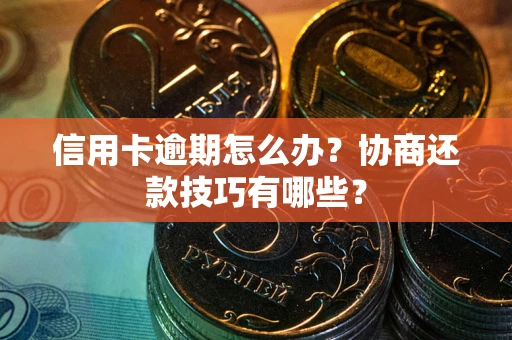 济南信用卡逾期怎么办？协商还款技巧有哪些？