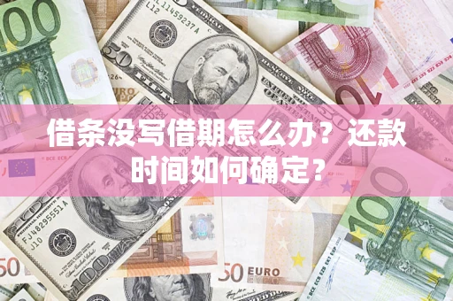 济南借条没写借期怎么办？还款时间如何确定？