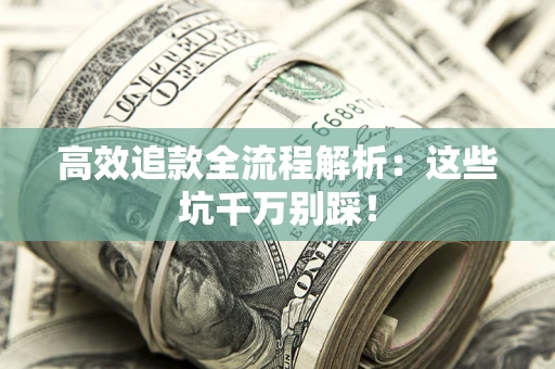 济南高效追款全流程解析：这些坑千万别踩！