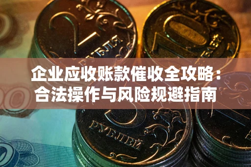 济南企业应收账款催收全攻略：合法操作与风险规避指南