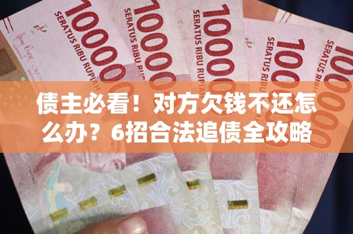 济南债主必看！对方欠钱不还怎么办？6招合法追债全攻略