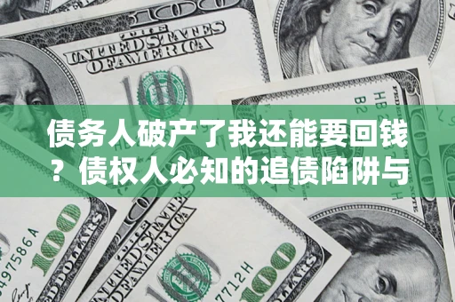 济南债务人破产了我还能要回钱？债权人必知的追债陷阱与破局之道