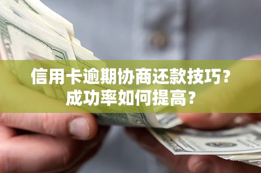 济南信用卡逾期协商还款技巧？成功率如何提高？