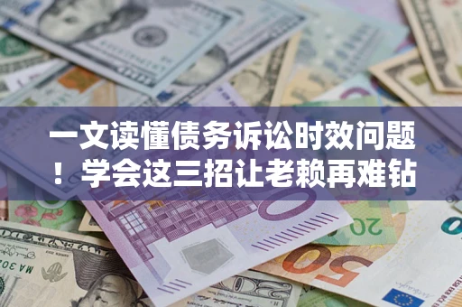济南一文读懂债务诉讼时效问题！学会这三招让老赖再难钻空子