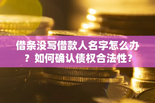 济南借条没写借款人名字怎么办？如何确认债权合法性？
