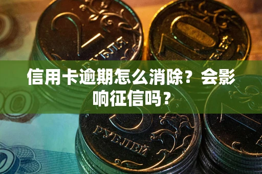 济南信用卡逾期怎么消除？会影响征信吗？