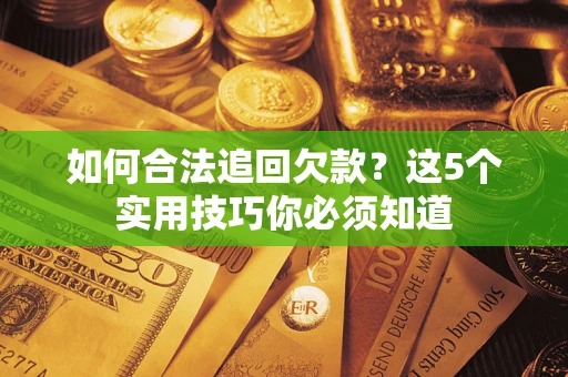 济南如何合法追回欠款？这5个实用技巧你必须知道