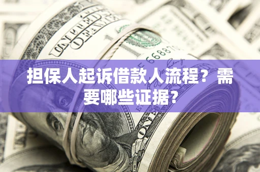 济南担保人起诉借款人流程?需要哪些证据? 济南担保人起诉借款人流程?需要哪些证据?