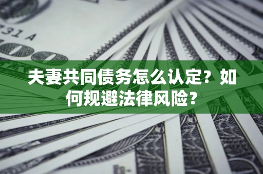 济南夫妻共同债务怎么认定？如何规避法律风险？