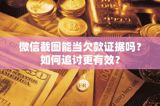 济南微信截图能当欠款证据吗？如何追讨更有效？