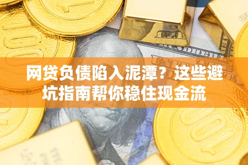 济南网贷负债陷入泥潭？这些避坑指南帮你稳住现金流