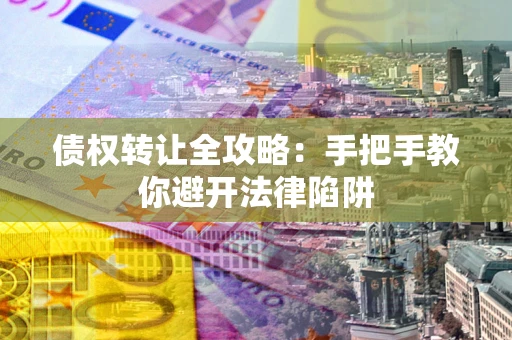 济南债权转让全攻略：手把手教你避开法律陷阱