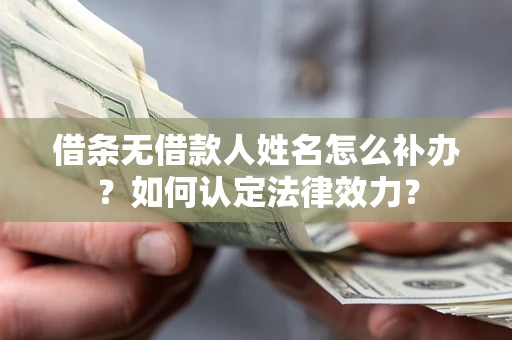 济南借条无借款人姓名怎么补办？如何认定法律效力？