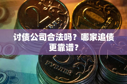 济南讨债公司合法吗？哪家追债更靠谱？