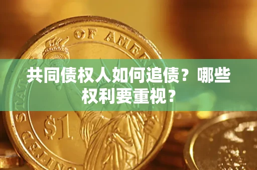 济南共同债权人如何追债？哪些权利要重视？