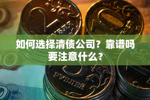 济南如何选择清债公司？靠谱吗要注意什么？