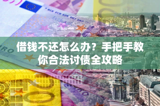 济南借钱不还怎么办？手把手教你合法讨债全攻略