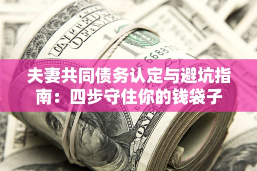 济南夫妻共同债务认定与避坑指南：四步守住你的钱袋子