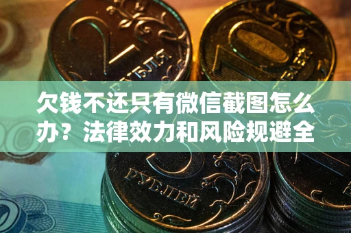 济南欠钱不还只有微信截图怎么办？法律效力和风险规避全解析