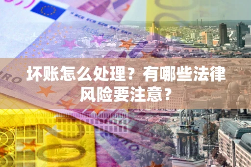 济南坏账怎么处理？有哪些法律风险要注意？