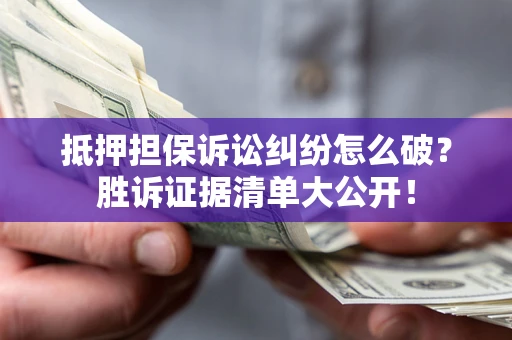 济南抵押担保诉讼纠纷怎么破？胜诉证据清单大公开！