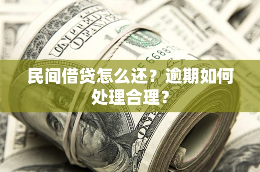 济南民间借贷怎么还？逾期如何处理合理？