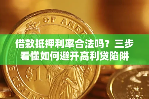 济南借款抵押利率合法吗？三步看懂如何避开高利贷陷阱