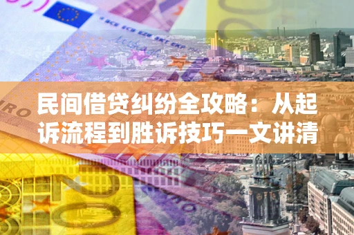 济南民间借贷纠纷全攻略：从起诉流程到胜诉技巧一文讲清