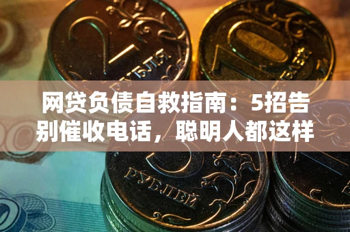 济南网贷负债自救指南：5招告别催收电话，聪明人都这样做