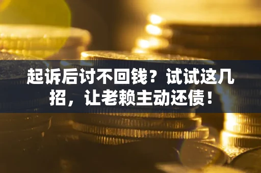 济南起诉后讨不回钱？试试这几招，让老赖主动还债！