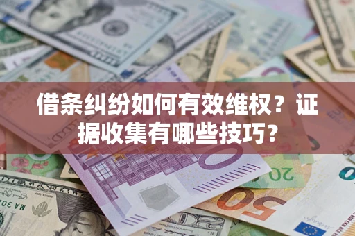 济南借条纠纷如何有效维权？证据收集有哪些技巧？