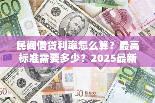 济南民间借贷利率怎么算？最高标准需要多少？2025最新避坑指南