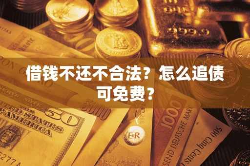 济南借钱不还不合法？怎么追债可免费？