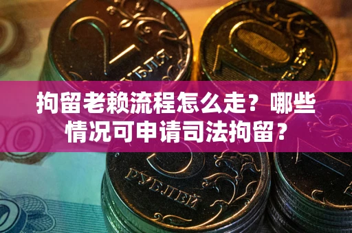 济南拘留老赖流程怎么走?哪些情况可申请司法拘留? 济南拘留老赖流程怎么走?哪些情况可申请司法拘留?