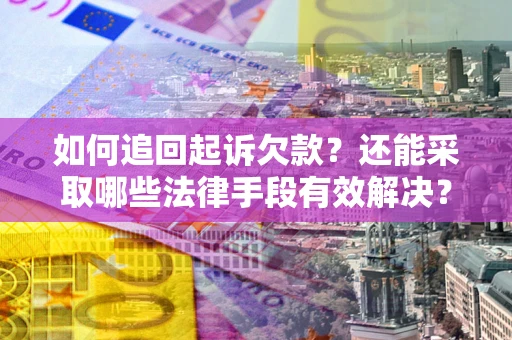 济南如何追回起诉欠款？还能采取哪些法律手段有效解决？