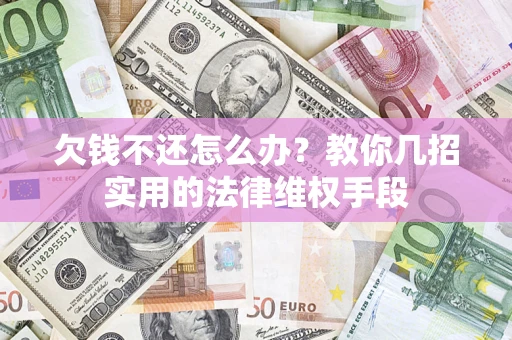 济南欠钱不还怎么办？教你几招实用的法律维权手段