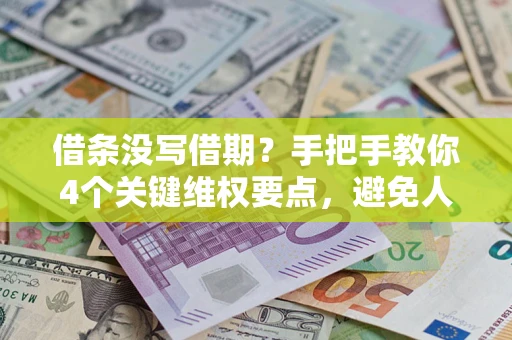 济南借条没写借期？手把手教你4个关键维权要点，避免人财两空